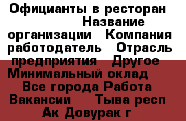 Официанты в ресторан "Peter'S › Название организации ­ Компания-работодатель › Отрасль предприятия ­ Другое › Минимальный оклад ­ 1 - Все города Работа » Вакансии   . Тыва респ.,Ак-Довурак г.
